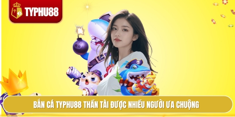 Bắn cá typhu88 thần tài được nhiều người ưa chuộng