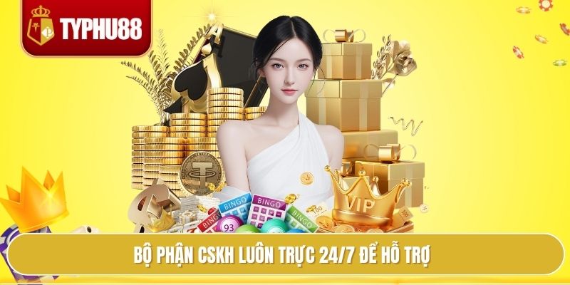 Bộ phận CSKH luôn trực 24/7 để hỗ trợ