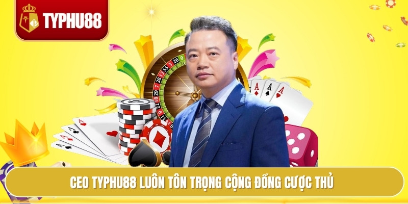 CEO typhu88 luôn tôn trọng cộng đồng cược thủ