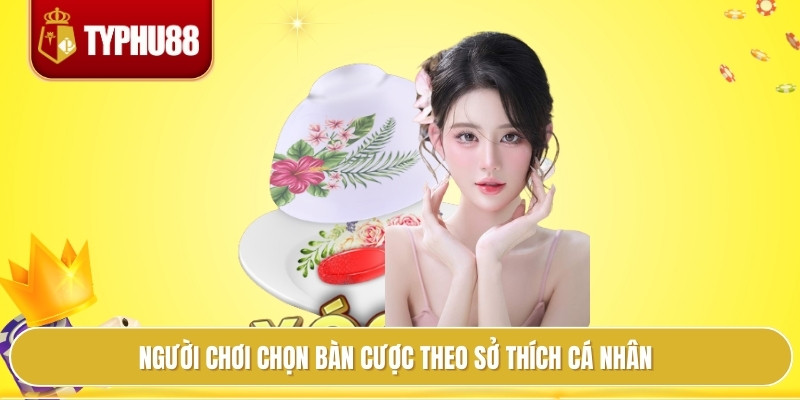 Người chơi chọn bàn cược theo sở thích cá nhân