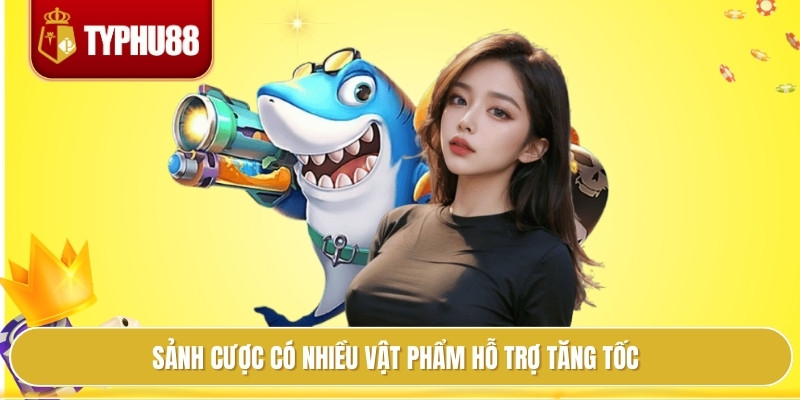 Sảnh cược có nhiều vật phẩm hỗ trợ tăng tốc