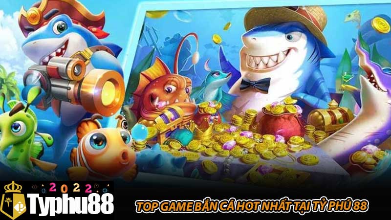 Top game bắn cá hot nhất tại Tỷ phú 88